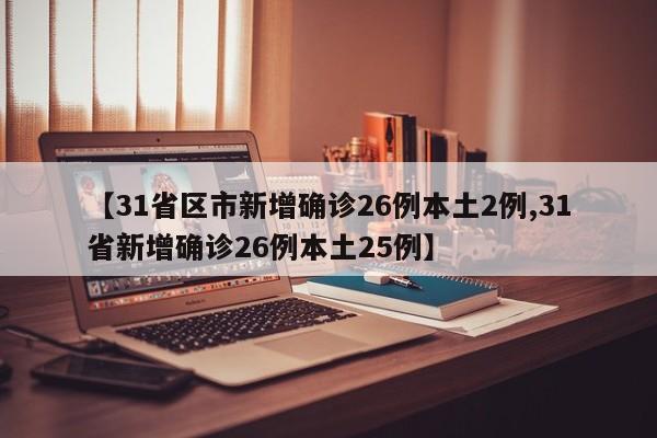 【31省区市新增确诊26例本土2例,31省新增确诊26例本土25例】