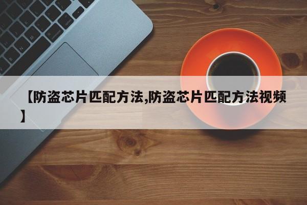 【防盗芯片匹配方法,防盗芯片匹配方法视频】