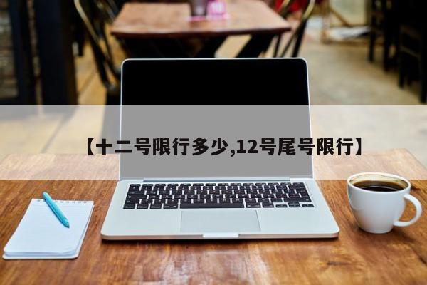【十二号限行多少,12号尾号限行】