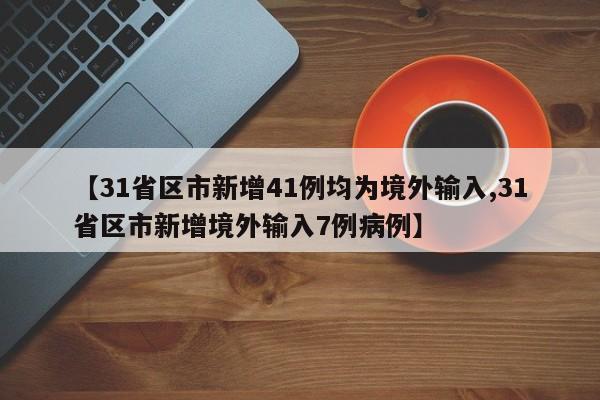 【31省区市新增41例均为境外输入,31省区市新增境外输入7例病例】