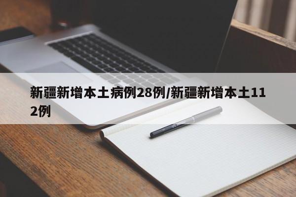 新疆新增本土病例28例/新疆新增本土112例