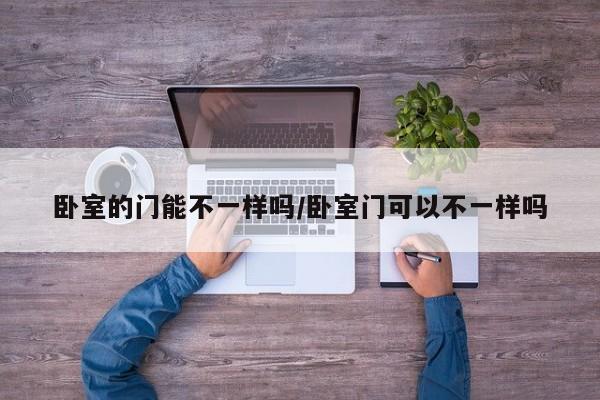 卧室的门能不一样吗/卧室门可以不一样吗