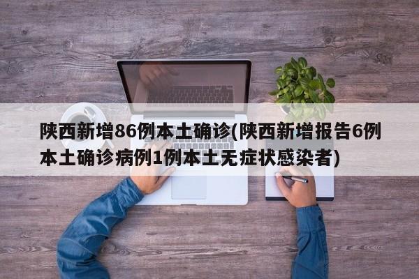 陕西新增86例本土确诊(陕西新增报告6例本土确诊病例1例本土无症状感染者)