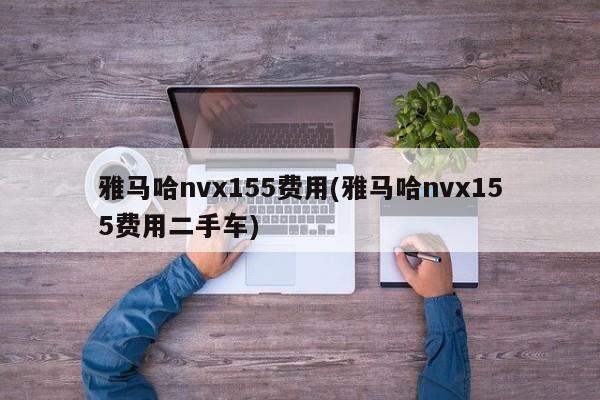 雅马哈nvx155费用(雅马哈nvx155费用二手车)