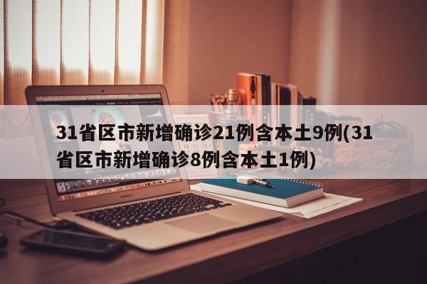 31省区市新增确诊21例含本土9例(31省区市新增确诊8例含本土1例)