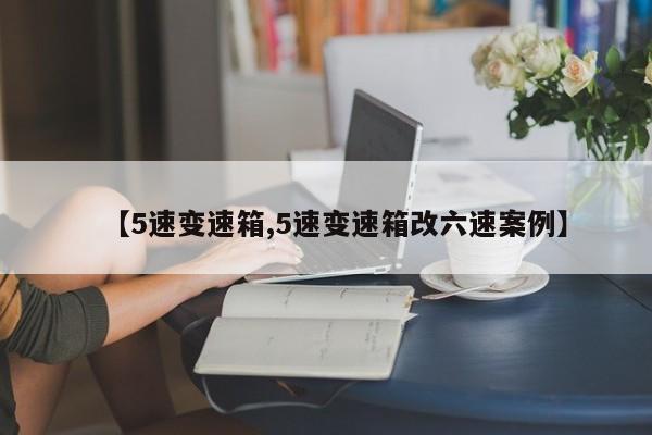 【5速变速箱,5速变速箱改六速案例】