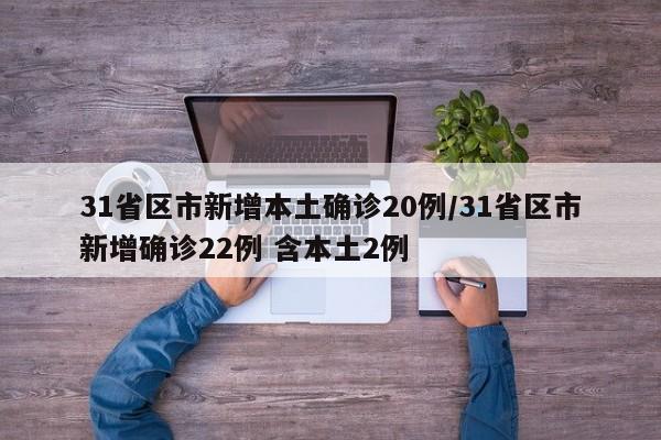 31省区市新增本土确诊20例/31省区市新增确诊22例 含本土2例