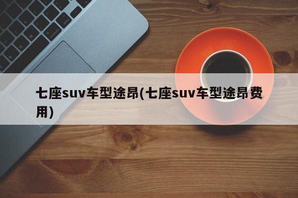 七座suv车型途昂(七座suv车型途昂费用)