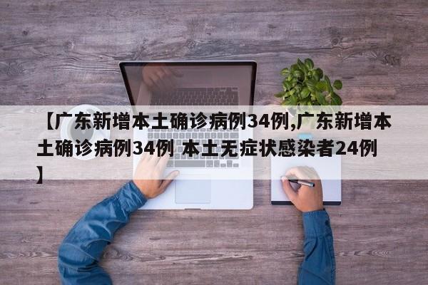 【广东新增本土确诊病例34例,广东新增本土确诊病例34例 本土无症状感染者24例】