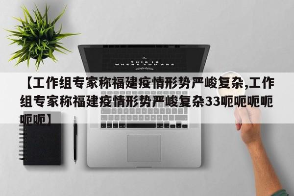 【工作组专家称福建疫情形势严峻复杂,工作组专家称福建疫情形势严峻复杂33呃呃呃呃呃呃】