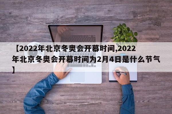 【2022年北京冬奥会开幕时间,2022年北京冬奥会开幕时间为2月4日是什么节气】