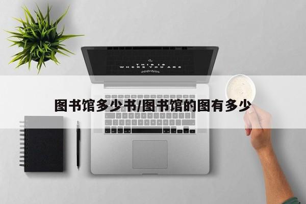 图书馆多少书/图书馆的图有多少