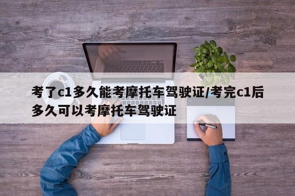 考了c1多久能考摩托车驾驶证/考完c1后多久可以考摩托车驾驶证