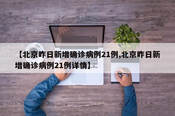 【北京昨日新增确诊病例21例,北京昨日新增确诊病例21例详情】