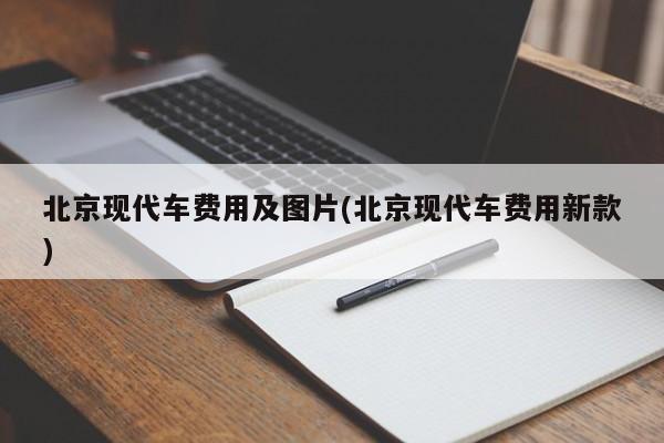 北京现代车费用及图片(北京现代车费用新款)