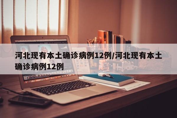 河北现有本土确诊病例12例/河北现有本土确诊病例12例