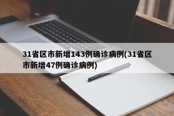 31省区市新增143例确诊病例(31省区市新增47例确诊病例)