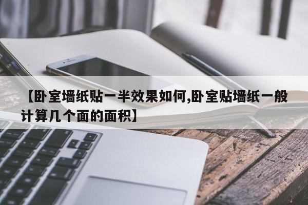 【卧室墙纸贴一半效果如何,卧室贴墙纸一般计算几个面的面积】