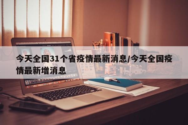 今天全国31个省疫情最新消息/今天全国疫情最新增消息