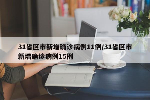 31省区市新增确诊病例11例/31省区市新增确诊病例15例