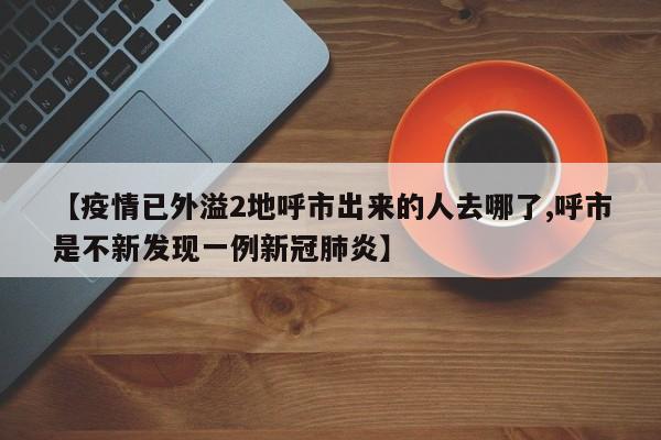 【疫情已外溢2地呼市出来的人去哪了,呼市是不新发现一例新冠肺炎】