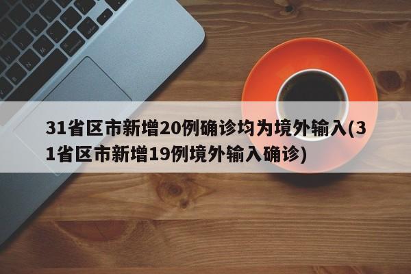 31省区市新增20例确诊均为境外输入(31省区市新增19例境外输入确诊)