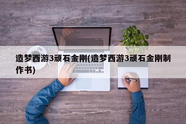 造梦西游3顽石金刚(造梦西游3顽石金刚制作书)