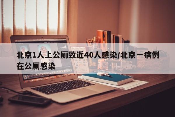 北京1人上公厕致近40人感染/北京一病例在公厕感染
