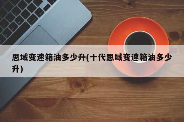 思域变速箱油多少升(十代思域变速箱油多少升)