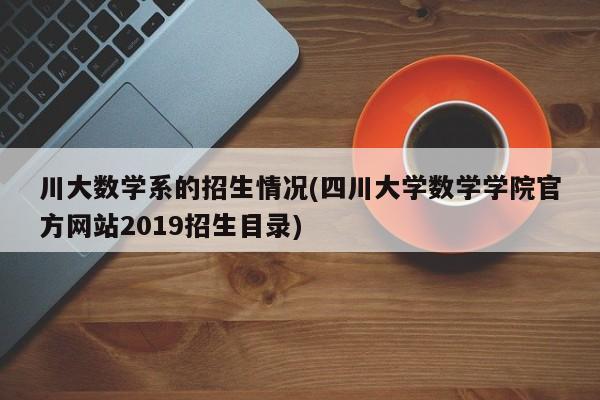 川大数学系的招生情况(四川大学数学学院官方网站2019招生目录)