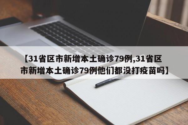 【31省区市新增本土确诊79例,31省区市新增本土确诊79例他们都没打疫苗吗】