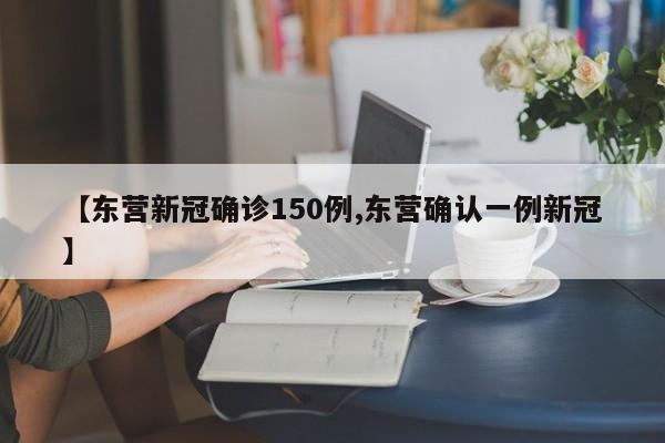 【东营新冠确诊150例,东营确认一例新冠】