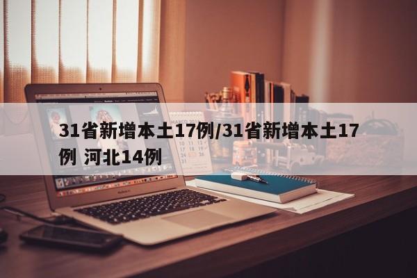 31省新增本土17例/31省新增本土17例 河北14例