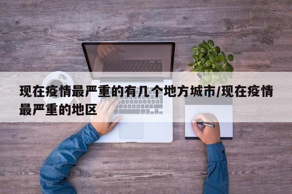 现在疫情最严重的有几个地方城市/现在疫情最严重的地区