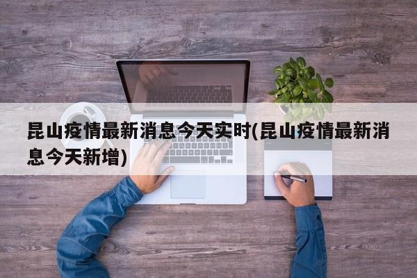 昆山疫情最新消息今天实时(昆山疫情最新消息今天新增)