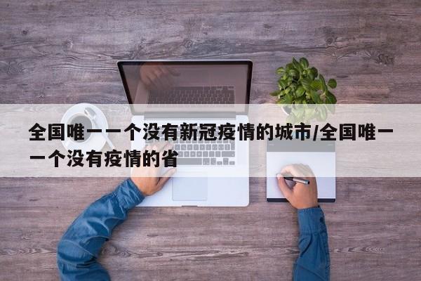 全国唯一一个没有新冠疫情的城市/全国唯一一个没有疫情的省