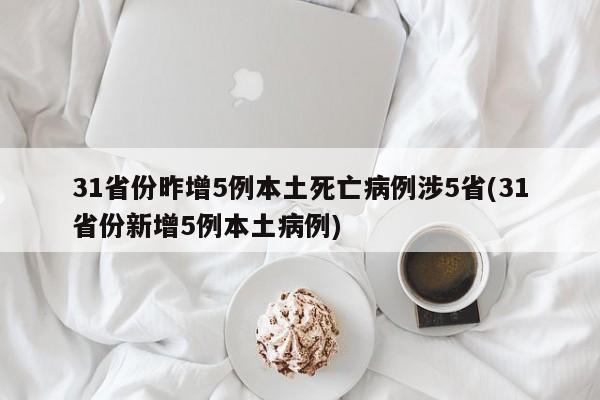 31省份昨增5例本土死亡病例涉5省(31省份新增5例本土病例)