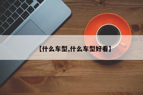 【什么车型,什么车型好看】