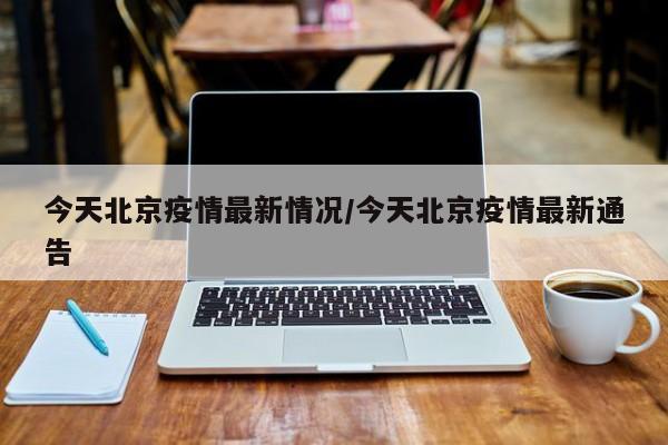 今天北京疫情最新情况/今天北京疫情最新通告