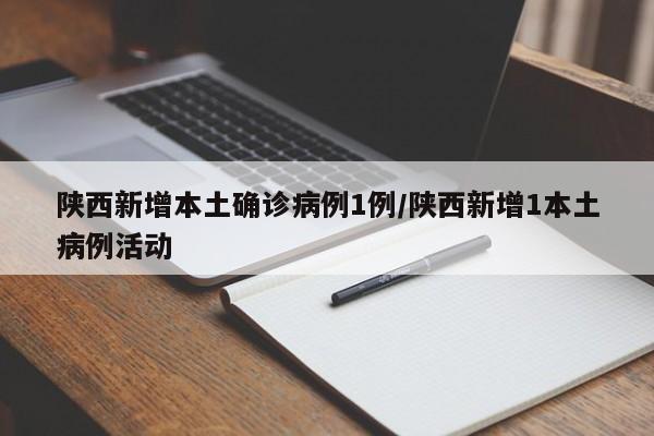 陕西新增本土确诊病例1例/陕西新增1本土病例活动