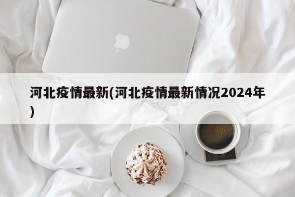 河北疫情最新(河北疫情最新情况2024年)