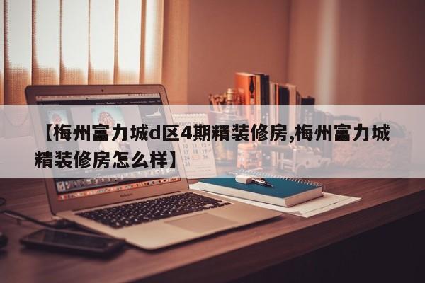 【梅州富力城d区4期精装修房,梅州富力城精装修房怎么样】