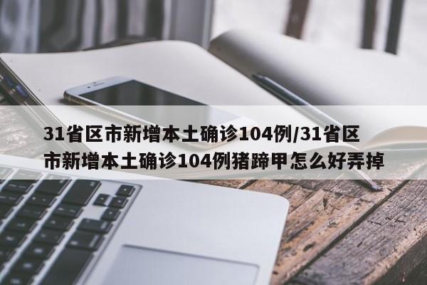 31省区市新增本土确诊104例/31省区市新增本土确诊104例猪蹄甲怎么好弄掉