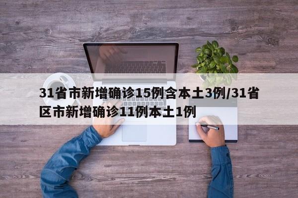 31省市新增确诊15例含本土3例/31省区市新增确诊11例本土1例