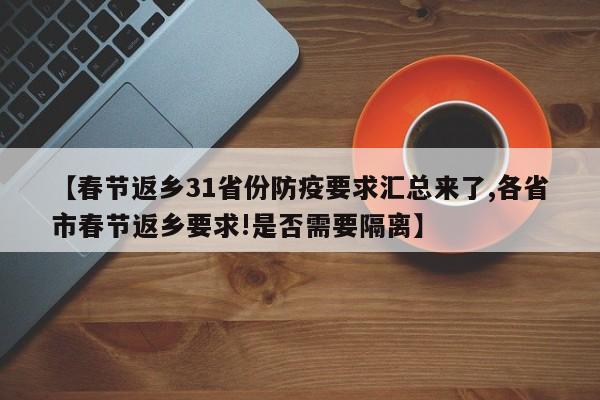 【春节返乡31省份防疫要求汇总来了,各省市春节返乡要求!是否需要隔离】