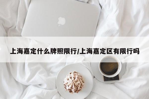 上海嘉定什么牌照限行/上海嘉定区有限行吗