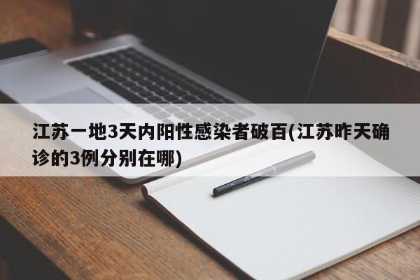 江苏一地3天内阳性感染者破百(江苏昨天确诊的3例分别在哪)