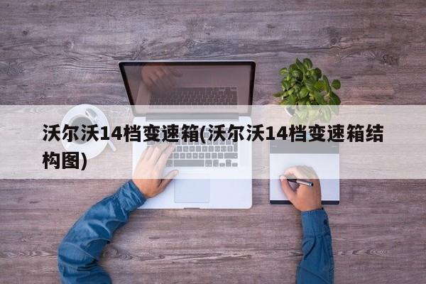 沃尔沃14档变速箱(沃尔沃14档变速箱结构图)