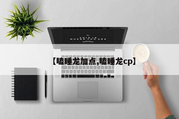 【瞌睡龙加点,瞌睡龙cp】