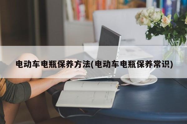 电动车电瓶保养方法(电动车电瓶保养常识)